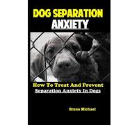 Dog Separation Anxiety: How To Treat And Prevent Separation Anxiety In Dogs