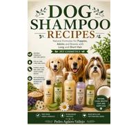 DOG SHAMPOO RECIPES: Natural Formulas for Puppies, Adults and Breeds with Long and Short Hair Pet Cosmetics