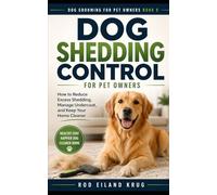 Dog Shedding Control for Pet Owners: How to Reduce Excess Shedding, Remove Loose Hair, and Keep Your Home and Dog Clean (Dog Grooming for Pet Owners)