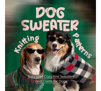 Dog Sweater Knitting Patterns: Easy and Cozy Knit Sweaters and Coats for Dogs