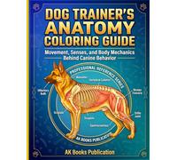 Dog Trainer's Anatomy Coloring Guide: Movement, Senses, and Body Mechanics Behind Canine Behavior (Dog Anatomy Coloring Books Series)