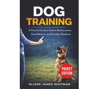 Dog Training: A Practical Guide to Positive Reinforcement, Good Behavior, and Everyday Obedience