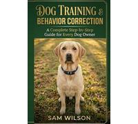 Dog Training & Behavior Correction: A Complete Step-by-Step Guide for Every Dog Owner