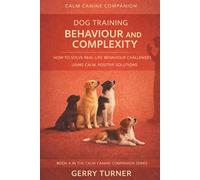 DOG TRAINING: BEHAVIOUR AND COMPLEXITY: HOW TO SOLVE REAL-LIFE CHALLENGES USING CALM, POSITIVE SOLUTIONS (THE CALM CANINE COMPANION POSITIVE REINFORCEMENT DOG TRAINING SERIES)