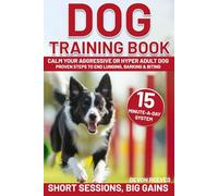 Dog Training Book: Calm Your Aggressive or Hyper Adult Dog-Proven Steps to End Lunging, Barking & Biting