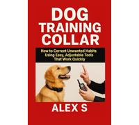 Dog Training Collar: How to Correct Unwanted Habits Using Easy, Adjustable Tools That Work Quickly