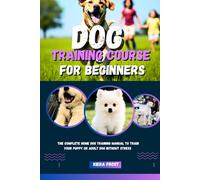 Dog Training Course For Beginners: The complete home dog Training manual to train your puppy or adult dog without stress