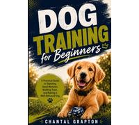 Dog Training for Beginners: A Practical Guide to Teaching Good Manners, Building Trust, and Raising a Well-Behaved Dog (The Grapton Family Library)