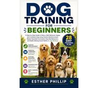 Dog Training for Beginners: A Step-by-Step Guide to Raise a Well-Behaved, Happy, and Confident Dog Using Positive Reinforcement, Master Essential ... Build Lifelong Good Habits in Just 28 Days