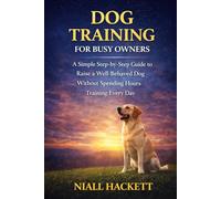 Dog Training for Busy Owners: A Simple Step-by-Step Guide to Raise a Well-Behaved Dog Without Spending Hours Training Every Day