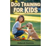 Dog Training for Kids: A Fun, Step-by-Step Guide to Raising a Well-Behaved, Confident Puppy While Building a Lifelong Bond