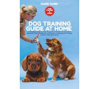 DOG TRAINING GUIDE AT HOME: A Complete Step-by-Step Program to Transform Your Dog’s Behavior, Build Obedience, and Create a Lasting Bond Through Positive Training at Home