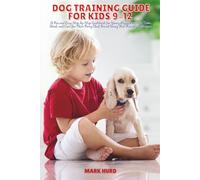 DOG TRAINING GUIDE FOR KIDS 9-12: A Fun and Easy Step-by-Step Guidebook for Young Puppy Lovers to Train, Bond, and Care for Their Furry Best Friend ... Techniques (POSITIVE REINFORCEMENT PET HOME)