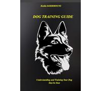 DOG TRAINING GUIDE: Understanding and Training Your Dog Step by Step