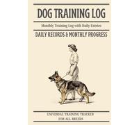 Dog Training Log: Daily Records & Monthly Progress: Universal Training Tracker For All Breeds