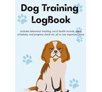 Dog Training Logbook for Puppy and Adult Dogs: Track Vaccinations, Commands, Behaviour, Vet Visits, Health, Goals & Training Progress