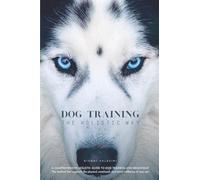 DOG TRAINING THE HOLISTIC WAY: A COMPREHENSIVE HOLISTIC GUIDE TO DOG TRAINING AND BEHAVIOUR