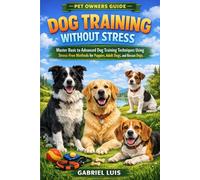 DOG TRAINING WITHOUT STRESS: Master Basic to Advanced Dog Training Techniques Using Stress-Free Methods for Puppies, Adult Dogs, and Rescue Dogs.