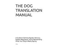 DOG TRANSLATION MANUAL: A Guide to Calming Signals, Nervous System Regulation, and Understanding What Your Dog is Really Saying (The Dog Language Series)