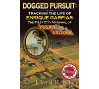 Dogged Persuit: Tracking The Life of Enrique Garfias, The First City Marshal of Phoenix Arizona