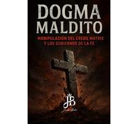 DOGMA MALDITO: MANIPULACIÓN DEL CREDO, MATRIX Y LOS GOBIERNOS DE LA FE