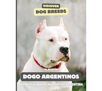 Dogo Argentinos: The Powerful White Hunter of Argentina (Discover Dog Breeds)