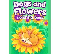 Dogs and Flowers Coloring Book Cute and Relaxing Puppy Garden Designs for Fun Coloring Time: Adorable Puppies Playing in Blooming Gardens with Simple ... and Easy Pages for Kids, Teens, and Adults