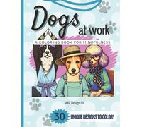 Dogs at Work A coloring book for mindfulness 30 Unique Designs to Color,: Relaxing Dog Coloring Pages Featuring Cute Dogs in Human Jobs for Stress Relief, Creativity, and Fun for Adults and Dog Lovers