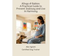 Dogs & Babies: A Practical Guide to Prevent Jealousy and Live in Harmony: A Small, Straightforward Guide with Clear Tips to Prepare Your Dog for the Baby’s Arrival