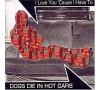 Dogs Die in Hot Cars - I Love You 'cause I Have..