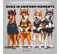 Dogs in Uniform Moments - Adventures With Paws (Volume 1): A Fun Kids Coloring Book of Brave and Busy Dogs on the Job - Police, Firefighters, Medics, Lifeguards & More