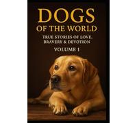 Dogs of the World: Volume1, True Stories of Love, Bravery, and Devotion