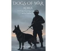Dogs of War: Korea: A K-9 Tale of Scout Dogs, Sentry Duty, and the Forgotten War