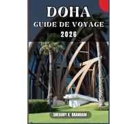 DOHA GUIDE DE VOYAGE: Un guide pratique pour découvrir la culture, la nature, les trésors cachés et les sites incontournables.