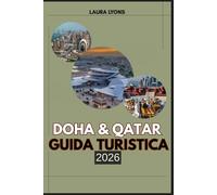 DOHA & QATAR GUIDA TURISTICA 2026: Scopri il gioiello nascente del Qatar: avventure, cultura e meraviglie senza tempo, dai safari nel deserto alle meraviglie moderne