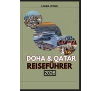 DOHA & QATAR REISEFÜHRER 2026: Entdecken Sie Katars aufstrebendes Juwel: Abenteuer, Kultur und zeitlose Wunder von Wüstensafaris bis hin zu modernen Wundern
