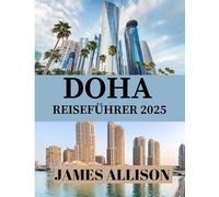 DOHA REISEFÜHRER 2025: Der ultimative Reiseführer für Doha 2025: Geschichte, Kultur, Essen, Tagesausflüge, Hotels, öffentliche Verkehrsmittel, Familienabenteuer und nachhaltiges Reisen