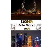 Doha Reiseführer 2026: Eine gehobene Reise durch Katars elegante Hauptstadt - Weltklasse-Attraktionen, kulturelle Vielfalt, verborgene Schätze und fachkundige Beratung für den modernen Reisenden