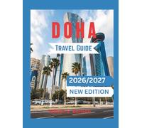 Doha Travel Guide 2026/2027 (New Edition): Ultimate Qatar Cultural Experience, Local Food, Souq Adventures, Desert Safari, Architecture & Luxury Lifestyle Blueprint For Tourists (Maps And Itinera