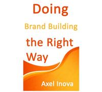Doing Brand Building, the Right Way: A Practical Guide to Building a Strong Brand from Day One (Doing the Right Way)