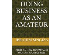 DOING BUSINESS AS AN AMATEUR: GUIDE ON HOW TO START AND MANTAIN YOUR BUSINESS