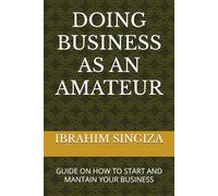 DOING BUSINESS AS AN AMATEUR: GUIDE ON HOW TO START AND MANTAIN YOUR BUSINESS