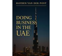 Doing Business in the UAE: Mastering Culture, Law, and Opportunity in the Gulf’s Thriving Marketplace: A Comprehensive Guide
