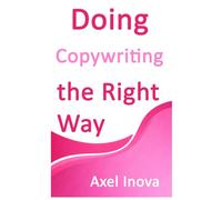 Doing Copywriting, the Right Way: Clear Thinking. Clear Writing. Real Results (Doing the Right Way)