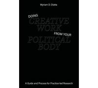 Doing Creative Work From Your Political Body: A Guide and Process for Practice-Led Research