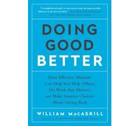 Doing Good Better: How Effective Altruism Can Help You Help Others, Do Work that Matters, and Make Smarter Choices about Giving Back