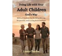 Doing Life with Your Adult Children God’s Way: Biblical Wisdom for Building Strong, Respectful, and Loving Relationships