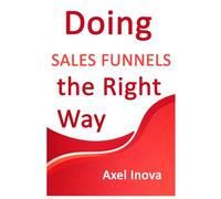 Doing Sales Funnels, the Right Way: From First Click to Consistent Sales (Doing the Right Way)
