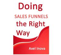 Doing Sales Funnels, the Right Way: From First Click to Consistent Sales (Doing the Right Way)