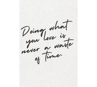 DOING WHAT YOU LOVE IS NEVER WASTE OF TIME: Inspirational Notebook for Dreamers, Doers & Creatives